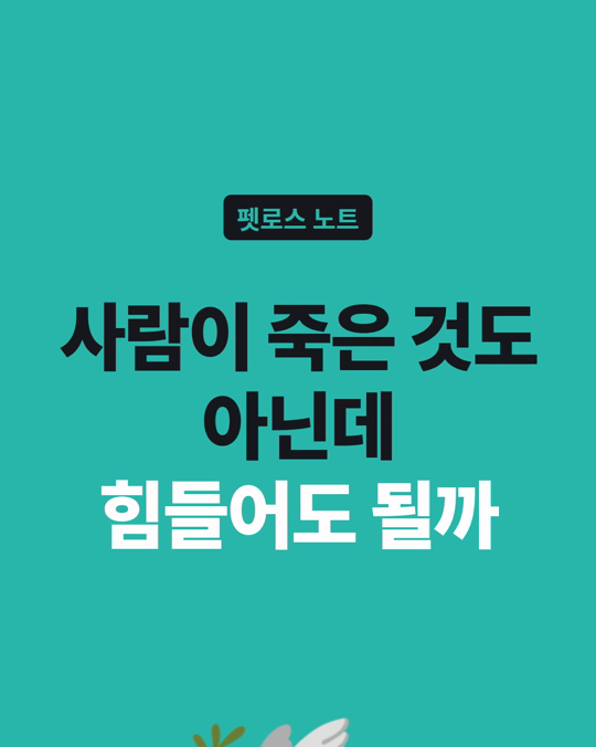 사람이 죽은 것도 아닌데, 이렇게 힘들어도 되나요?